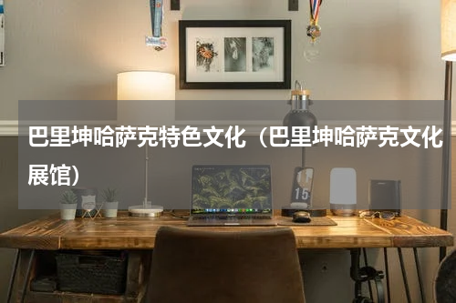 巴里坤哈萨克特色文化（巴里坤哈萨克文化展馆）