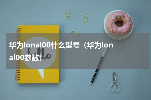 华为lonal00什么型号（华为lonal00参数）