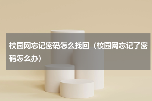 校园网忘记密码怎么找回（校园网忘记了密码怎么办）