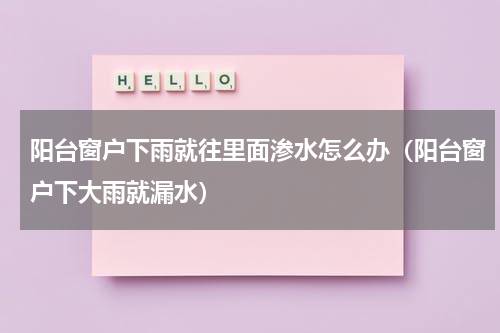 阳台窗户下雨就往里面渗水怎么办（阳台窗户下大雨就漏水）