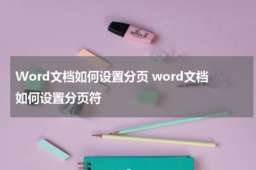Word文档如何设置分页 word文档如何设置分页符