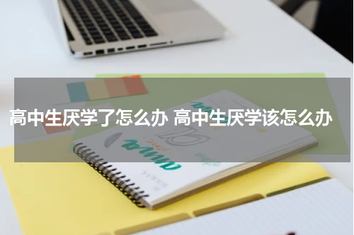 高中生厌学了怎么办 高中生厌学该怎么办