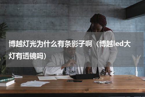 博越灯光为什么有条影子啊（博越led大灯有透镜吗）