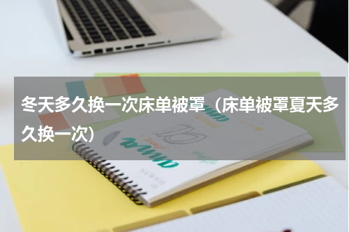 冬天多久换一次床单被罩（床单被罩夏天多久换一次）
