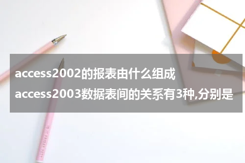 access2002的报表由什么组成 access2003数据表间的关系有3种,分别是