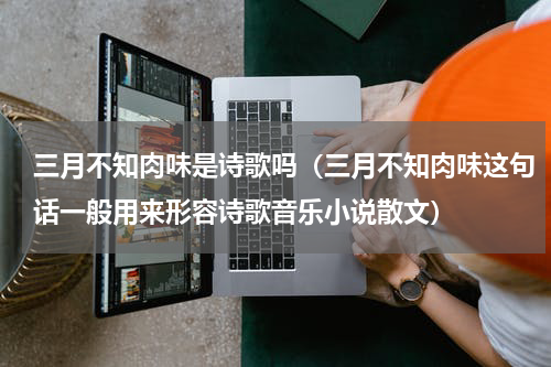 三月不知肉味是诗歌吗（三月不知肉味这句话一般用来形容诗歌音乐小说散文）