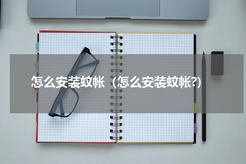 怎么安装蚊帐（怎么安装蚊帐?）