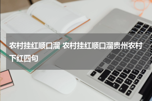 农村挂红顺口溜 农村挂红顺口溜贵州农村下红四句