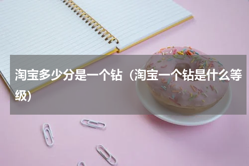 淘宝多少分是一个钻（淘宝一个钻是什么等级）