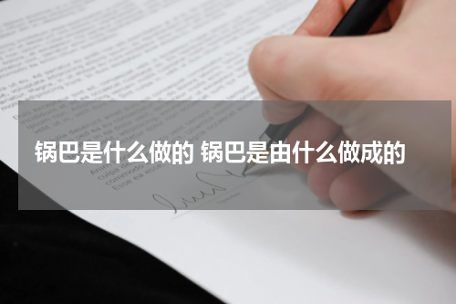 锅巴是什么做的 锅巴是由什么做成的