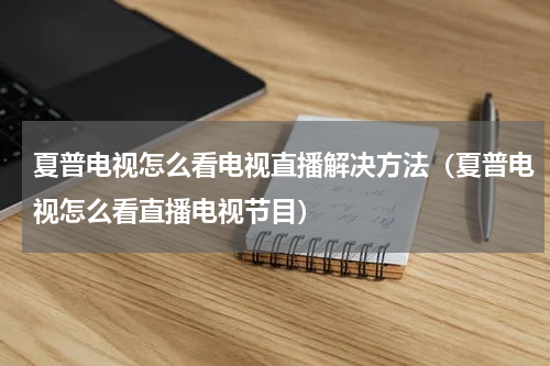 夏普电视怎么看电视直播解决方法（夏普电视怎么看直播电视节目）