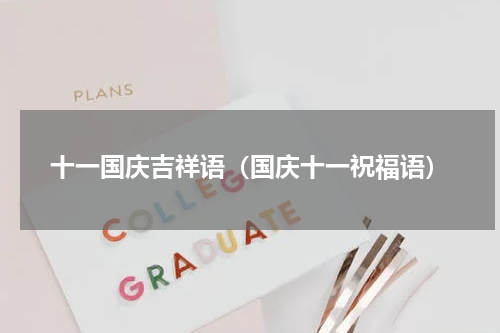十一国庆吉祥语（国庆十一祝福语）