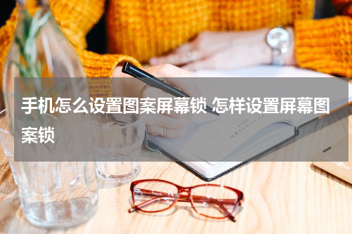 手机怎么设置图案屏幕锁 怎样设置屏幕图案锁