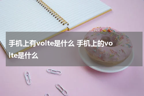 手机上有volte是什么 手机上的volte是什么