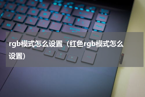 rgb模式怎么设置（红色rgb模式怎么设置）