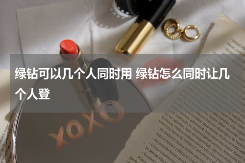 绿钻可以几个人同时用 绿钻怎么同时让几个人登