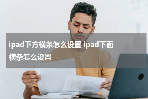 ipad下方横条怎么设置 ipad下面横条怎么设置