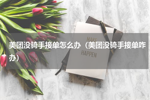 美团没骑手接单怎么办（美团没骑手接单咋办）