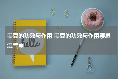 黑豆的功效与作用 黑豆的功效与作用禁忌湿气重