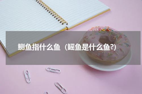 鲗鱼指什么鱼（鳐鱼是什么鱼?）