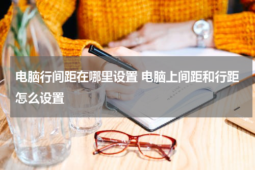电脑行间距在哪里设置 电脑上间距和行距怎么设置