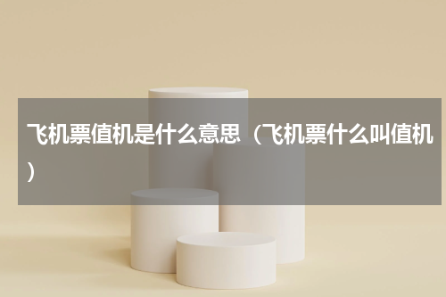 飞机票值机是什么意思（飞机票什么叫值机）