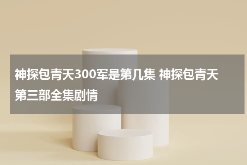 神探包青天300军是第几集 神探包青天第三部全集剧情