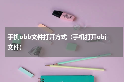 手机obb文件打开方式（手机打开obj文件）
