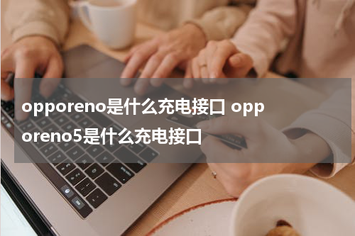 opporeno是什么充电接口 opporeno5是什么充电接口