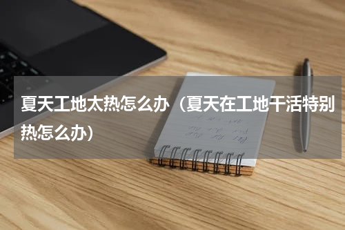 夏天工地太热怎么办（夏天在工地干活特别热怎么办）