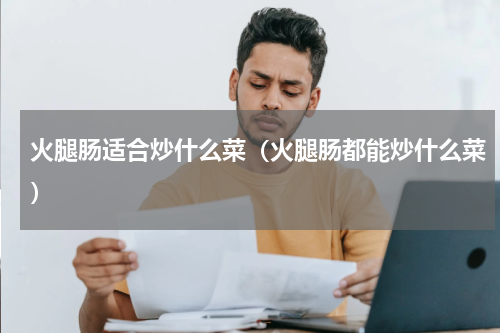 火腿肠适合炒什么菜（火腿肠都能炒什么菜）