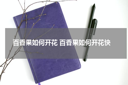 百香果如何开花 百香果如何开花快
