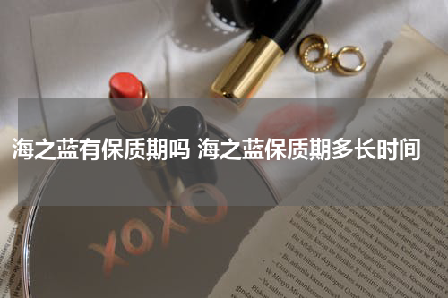 海之蓝有保质期吗 海之蓝保质期多长时间
