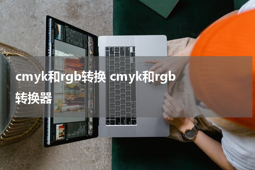 cmyk和rgb转换 cmyk和rgb转换器