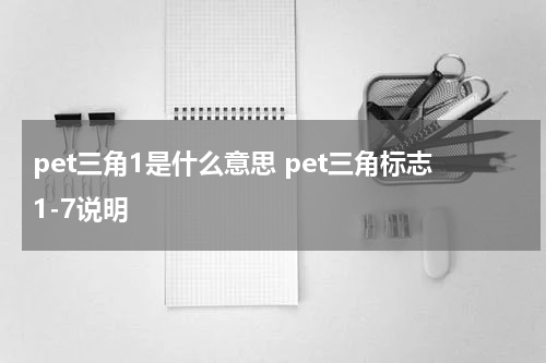 pet三角1是什么意思 pet三角标志1-7说明