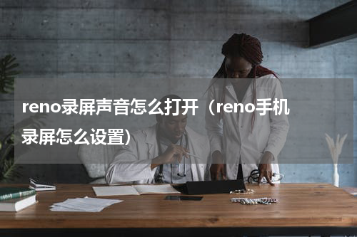 reno录屏声音怎么打开（reno手机录屏怎么设置）