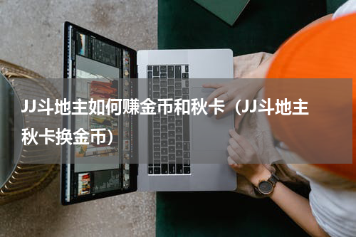 JJ斗地主如何赚金币和秋卡（JJ斗地主秋卡换金币）