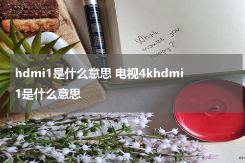 hdmi1是什么意思 电视4khdmi1是什么意思
