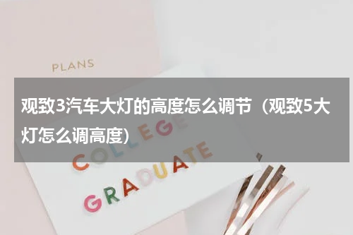 观致3汽车大灯的高度怎么调节（观致5大灯怎么调高度）