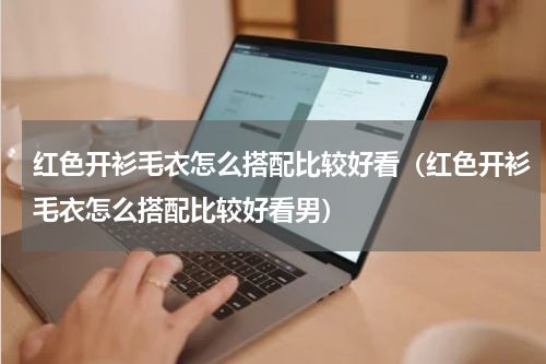 红色开衫毛衣怎么搭配比较好看（红色开衫毛衣怎么搭配比较好看男）