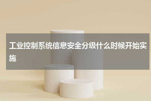 工业控制系统信息安全分级什么时候开始实施