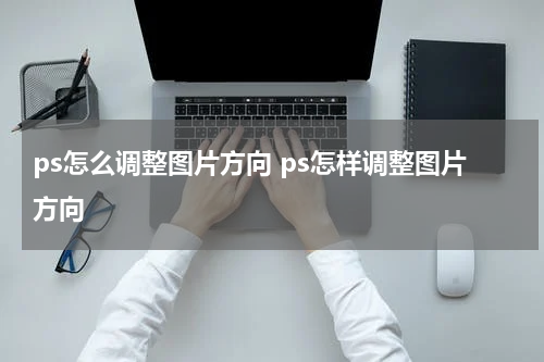 ps怎么调整图片方向 ps怎样调整图片方向