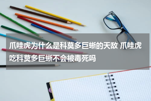 爪哇虎为什么是科莫多巨蜥的天敌 爪哇虎吃科莫多巨蜥不会被毒死吗