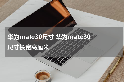 华为mate30尺寸 华为mate30尺寸长宽高厘米