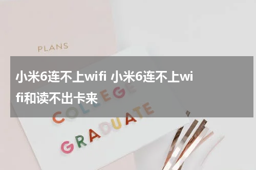 小米6连不上wifi 小米6连不上wifi和读不出卡来