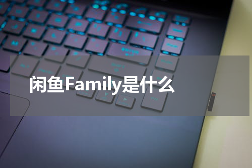 闲鱼Family是什么