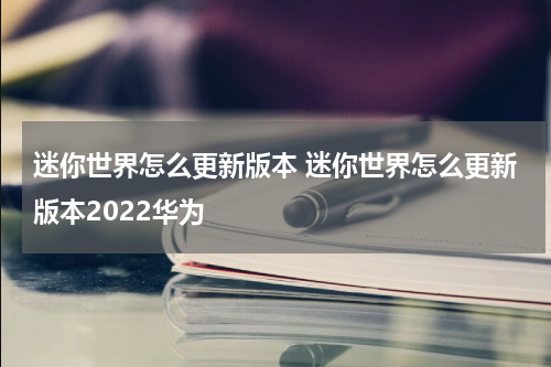 迷你世界怎么更新版本 迷你世界怎么更新版本2022华为