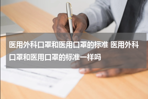 医用外科口罩和医用口罩的标准 医用外科口罩和医用口罩的标准一样吗