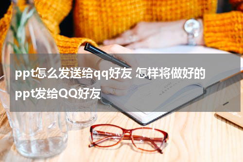 ppt怎么发送给qq好友 怎样将做好的ppt发给QQ好友