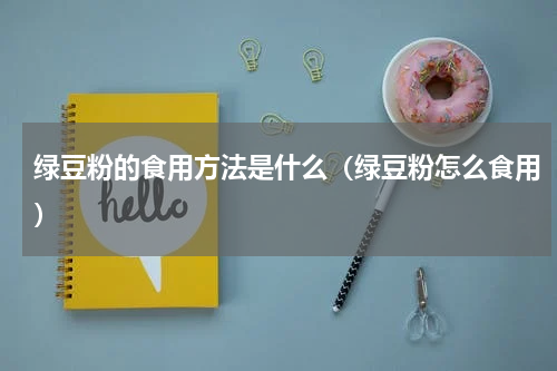 绿豆粉的食用方法是什么（绿豆粉怎么食用）